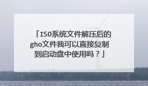 ISO系统文件解压后的gho文件我可以直接复制到启动盘中使用吗?