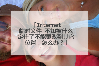 Internet 临时文件 不知被什么定住了不能更改到其它位置,怎么办?
