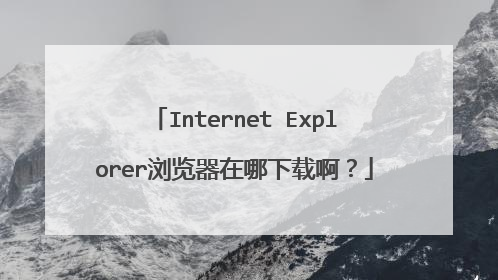 Internet Explorer浏览器在哪下载啊?