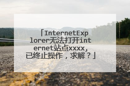 InternetExplorer无法打开internet站点xxxx,已终止操作,求解?
