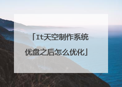 It天空制作系统优盘之后怎么优化