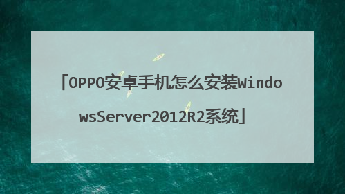 OPPO安卓手机怎么安装WindowsServer2012R2系统