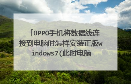 OPPO手机将数据线连接到电脑时怎样安装正版windows7(此时电脑无网络无光盘无U