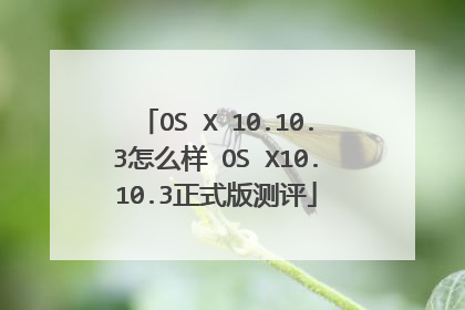 OS X 10.10.3怎么样 OS X10.10.3正式版测评