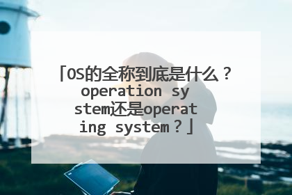 OS的全称到底是什么？operation system还是operating system？