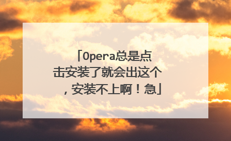 Opera总是点击安装了就会出这个,安装不上啊!急