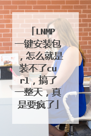 LNMP一键安装包,怎么就是装不了curl,搞了一整天,真是要疯了