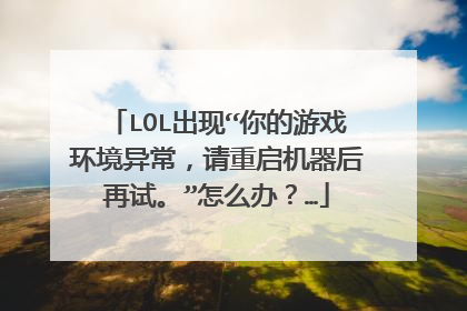 LOL出现“你的游戏环境异常,请重启机器后再试。”怎么办?…