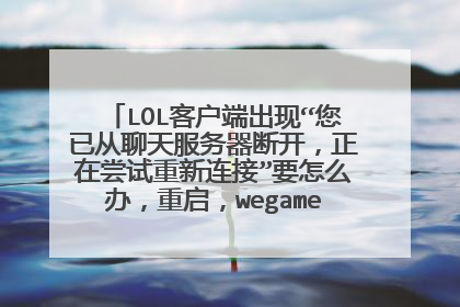 LOL客户端出现“您已从聊天服务器断开,正在尝试重新连接”要怎么办,重启,wegame修复了也没用