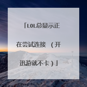 LOL总显示正在尝试连接 (开迅游就不卡)