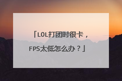 LOL打团时很卡,FPS太低怎么办?