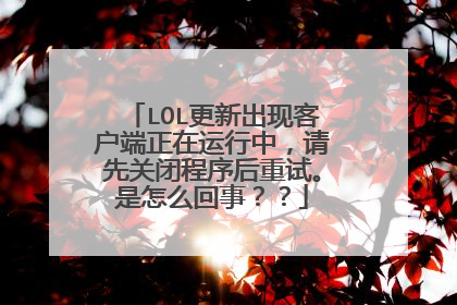 LOL更新出现客户端正在运行中,请先关闭程序后重试。是怎么回事??