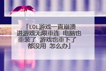 LOL游戏一直崩溃 进游戏无限重连 电脑也重装了 游戏也重下了 都没用 怎么办