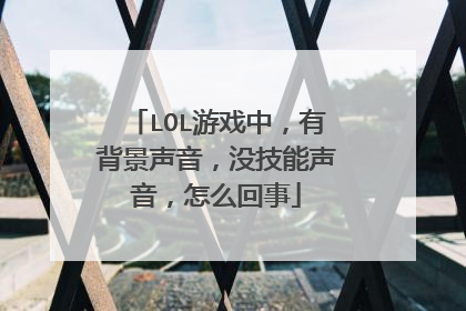 LOL游戏中,有背景声音,没技能声音,怎么回事