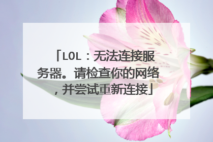 LOL:无法连接服务器。请检查你的网络,并尝试重新连接