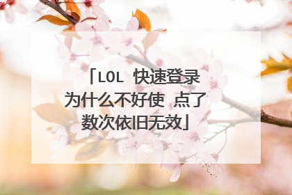 LOL 快速登录为什么不好使 点了数次依旧无效