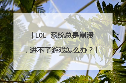 LOL 系统总是崩溃,进不了游戏怎么办?