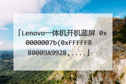 Lenovo一体机开机蓝屏 0x0000007b(0xFFFFF880009A9928,....