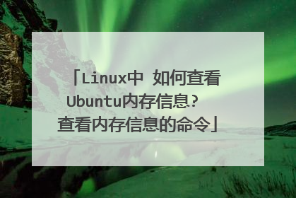 Linux中 如何查看Ubuntu内存信息? 查看内存信息的命令
