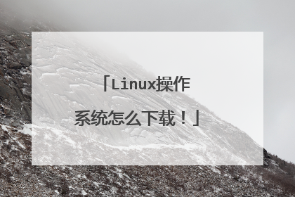 Linux操作系统怎么下载!
