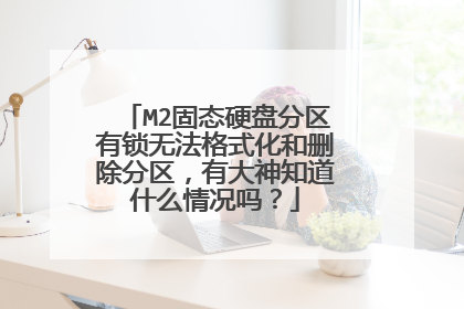 M2固态硬盘分区有锁无法格式化和删除分区，有大神知道什么情况吗？