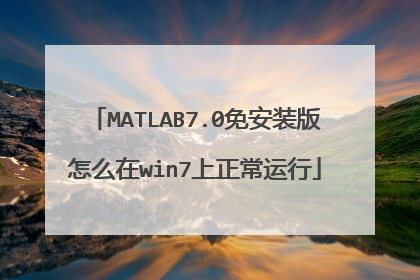 MATLAB7.0免安装版怎么在win7上正常运行