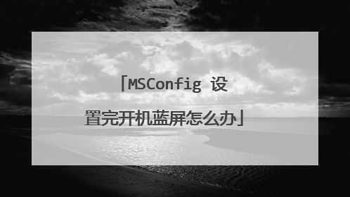 MSConfig 设置完开机蓝屏怎么办