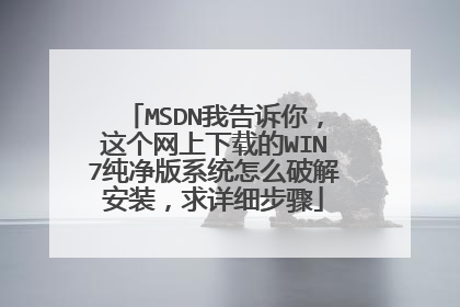 MSDN我告诉你,这个网上下载的WIN7纯净版系统怎么破解安装,求详细步骤