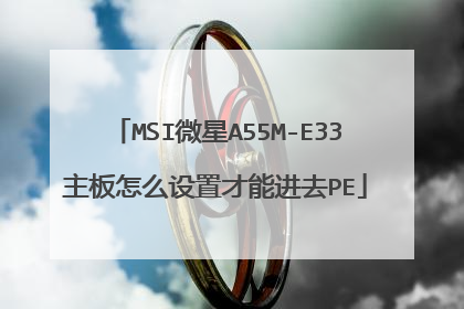 MSI微星A55M-E33主板怎么设置才能进去PE