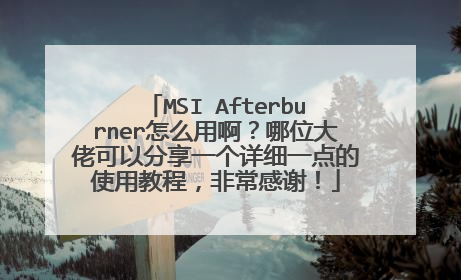MSI Afterburner怎么用啊?哪位大佬可以分享一个详细一点的使用教程,非常感谢!