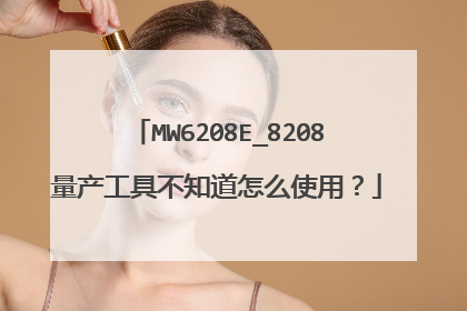 MW6208E_8208量产工具不知道怎么使用?