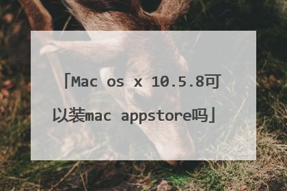 Mac os x 10.5.8可以装mac appstore吗