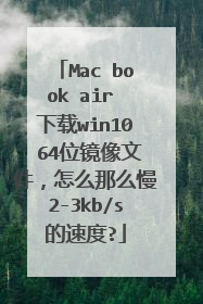 Mac book air 下载win10 64位镜像文件,怎么那么慢2-3kb/s的速度?
