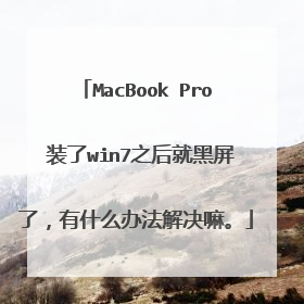 MacBook Pro 装了win7之后就黑屏了,有什么办法解决嘛。