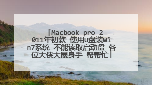 Macbook pro 2011年初款 使用U盘装Win7系统 不能读取启动盘 各位大侠大展身手 帮帮忙