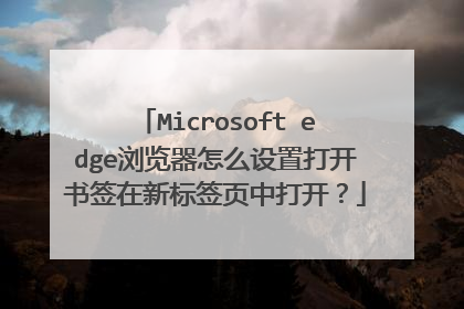 Microsoft edge浏览器怎么设置打开书签在新标签页中打开?