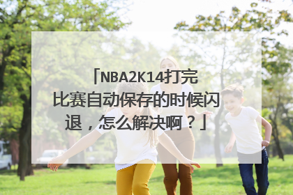 NBA2K14打完比赛自动保存的时候闪退,怎么解决啊?