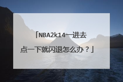 NBA2k14一进去点一下就闪退怎么办?