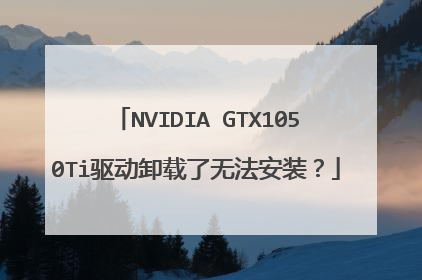 NVIDIA GTX1050Ti驱动卸载了无法安装?