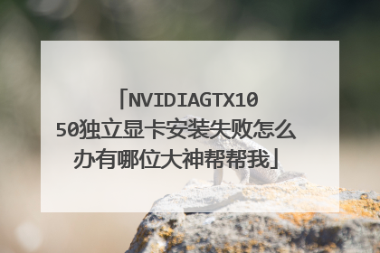 NVIDIAGTX1050独立显卡安装失败怎么办有哪位大神帮帮我