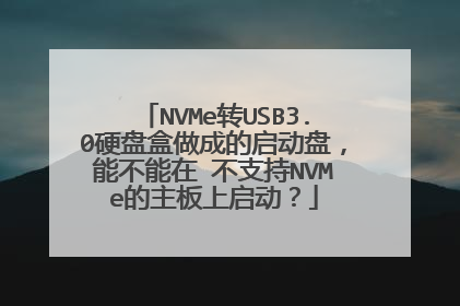 NVMe转USB3.0硬盘盒做成的启动盘,能不能在 不支持NVMe的主板上启动?