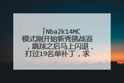 Nba2k14MC模式刚开始新秀挑战赛,跳球之后马上闪退,打过19名单补丁,求大神给个解决办法!