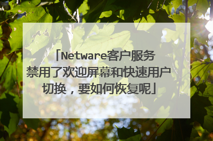 Netware客户服务禁用了欢迎屏幕和快速用户切换,要如何恢复呢