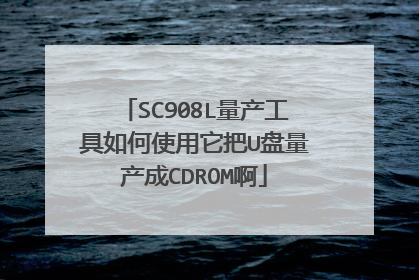 SC908L量产工具如何使用它把U盘量产成CDROM啊