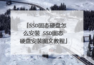 SSD固态硬盘怎么安装 SSD固态硬盘安装图文教程