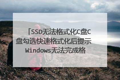 SSD无法格式化C盘C盘勾选快速格式化后提示 Windows无法完成格式化,用的是PE,网上说SSD不能低格,也不能用Diskgenius