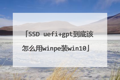 SSD uefi+gpt到底该怎么用winpe装win10