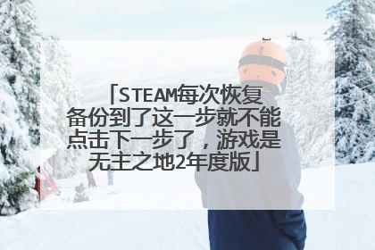 STEAM每次恢复备份到了这一步就不能点击下一步了,游戏是无主之地2年度版