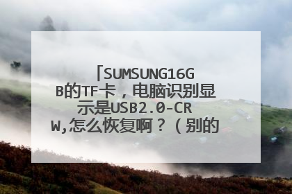 SUMSUNG16GB的TF卡,电脑识别显示是USB2.0-CRW,怎么恢复啊?(别的TF卡都能正常显示)