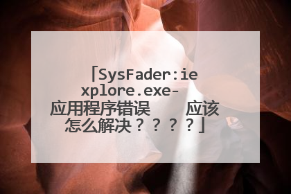 SysFader:iexplore.exe- 应用程序错误 应该怎么解决????